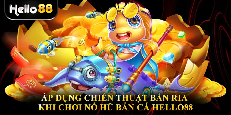 Áp dụng chiến thuật bắn ria khi chơi Nổ hũ bắn cá hello88