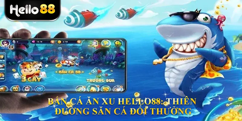 Bắn Cá Ăn Xu Hello88: Thiên Đường Săn Cá Đổi Thưởng