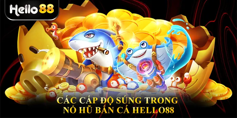 Các cấp độ súng trong Nổ hũ bắn cá hello88