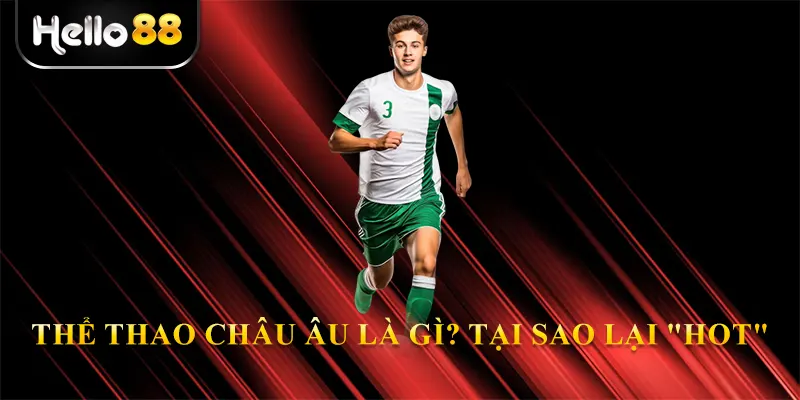 Thể thao Châu Âu là gì? Tại sao lại "hot"